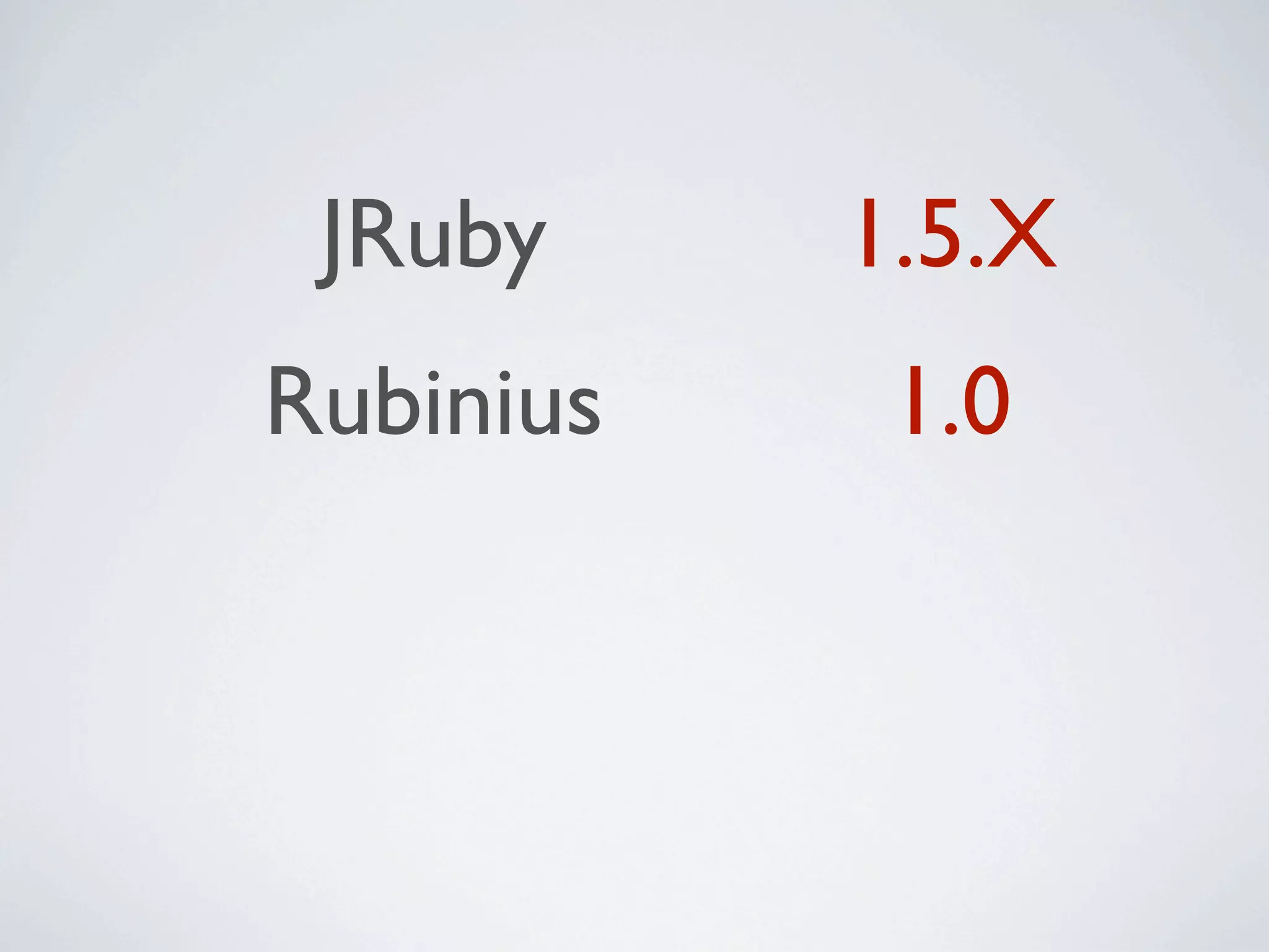 JRuby     1.5.X
Rubinius    1.0
 