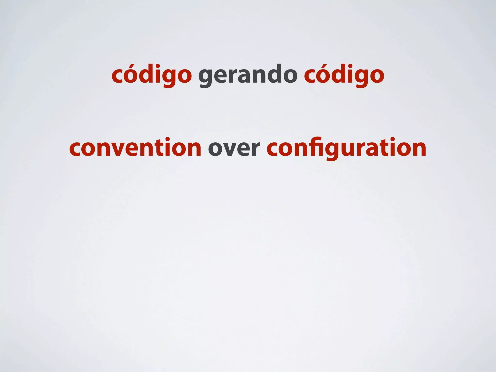 código gerando código

convention over conﬁguration
 