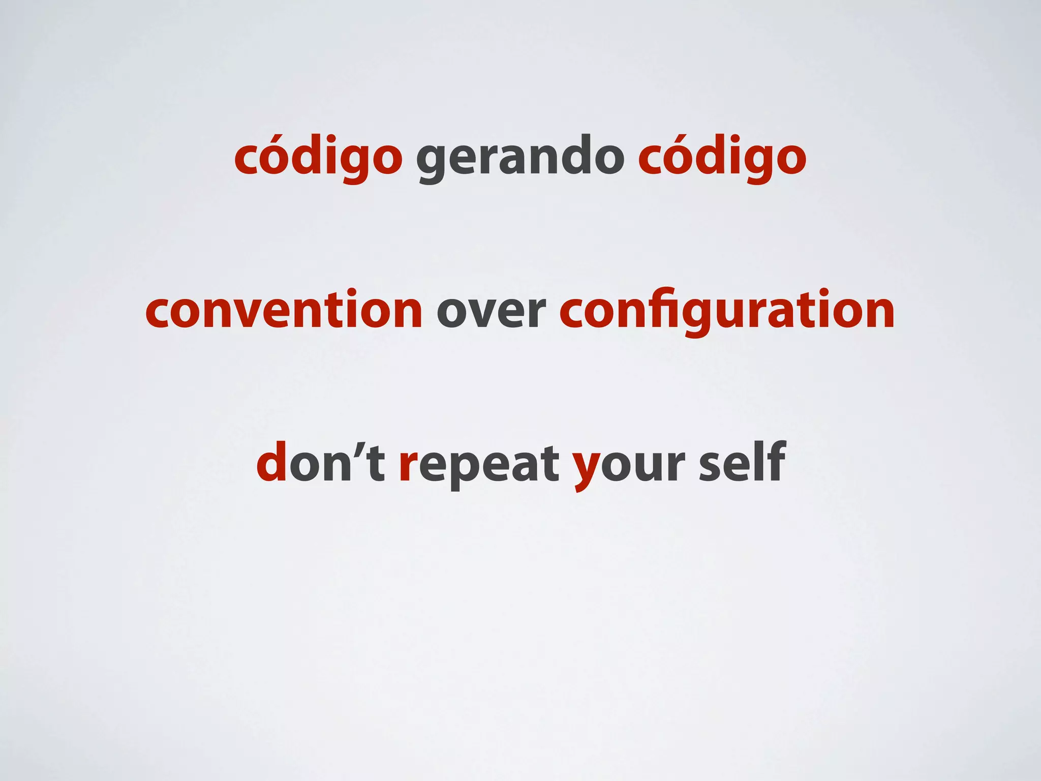 código gerando código

convention over conﬁguration

    don’t repeat your self
 