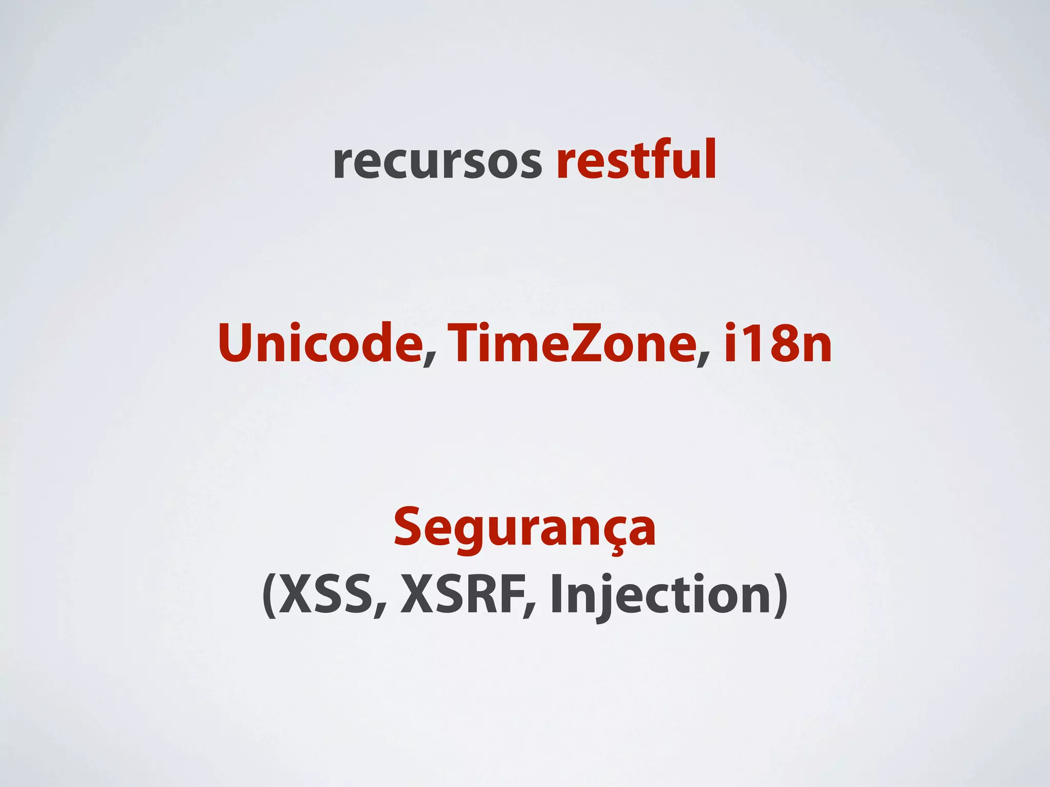 recursos restful


Unicode, TimeZone, i18n


      Segurança
 (XSS, XSRF, Injection)
 