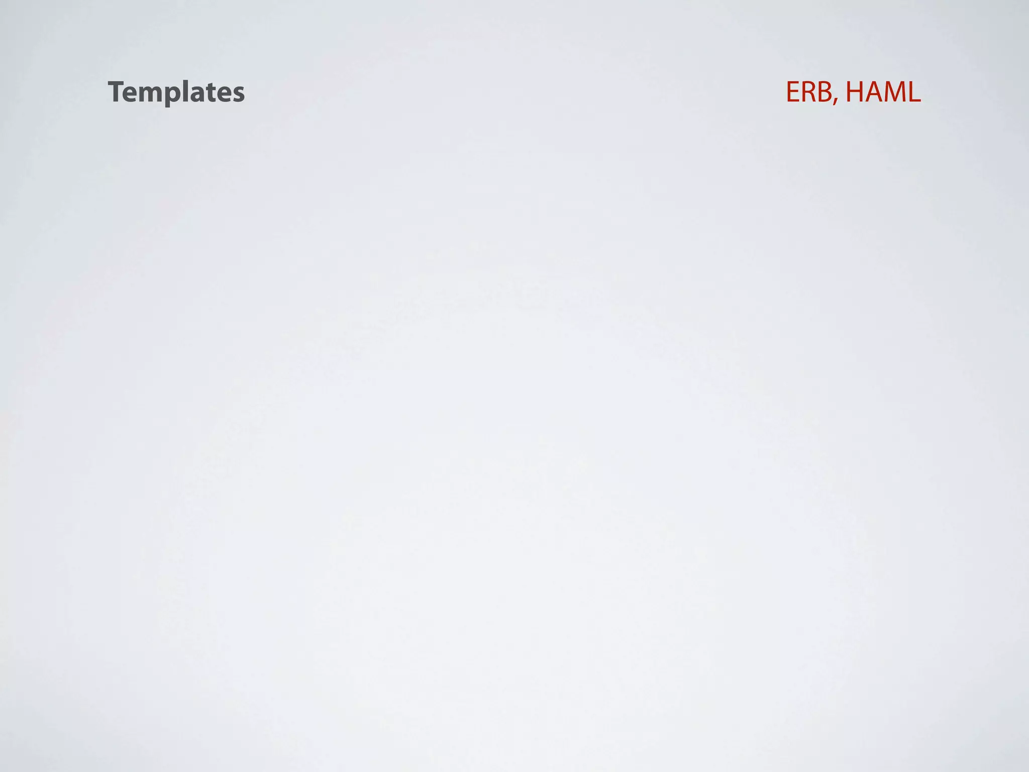 Templates                           ERB, HAML


                       HTTP Basic, HTTP Digest,
Autenticação
                                        Devise

                  MongoDB, CouchDB, MySQL,
Bancos de Dados
                         PostgreSQL, Oracle

                    ActiveRecord, DataMapper,
ORM’s
                               MongoMapper


Javascript        Prototype, jQuery, SproutCore


                       Apache 2, NginX, Lighty,
Web Servers
                                    Litespeed
 