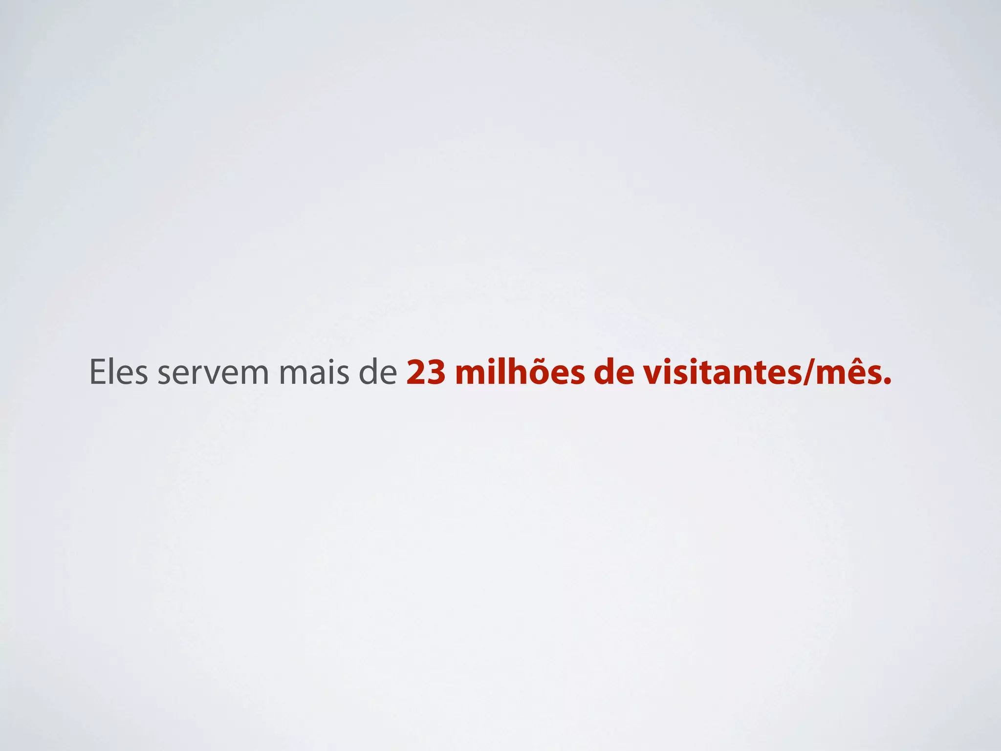 Eles servem mais de 23 milhões de visitantes/mês.
 