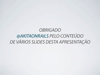 OBRIGADO
   @AKITAONRAILS PELO CONTEÚDO
DE VÁRIOS SLIDES DESTA APRESENTAÇÃO
 