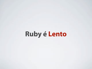 Ruby é Lento
 