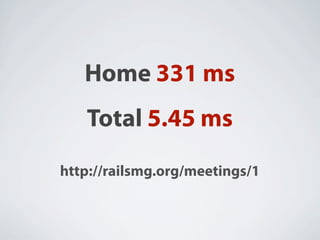 Home 331 ms
   Total 5.45 ms
http://railsmg.org/meetings/1
 
