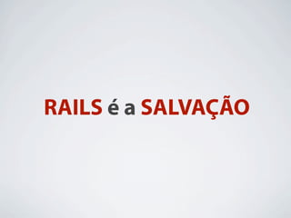 RAILS é a SALVAÇÃO
 