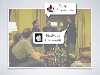 JRuby
         Charles Nutter




MacRuby
L. Sansonetti
 