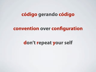 código gerando código

convention over conﬁguration

    don’t repeat your self
 