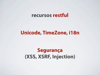 recursos restful


Unicode, TimeZone, i18n


      Segurança
 (XSS, XSRF, Injection)
 