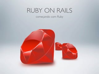 RUBY ON RAILS
  começando com Ruby
 
