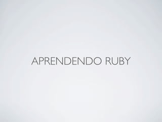 APRENDENDO RUBY
 