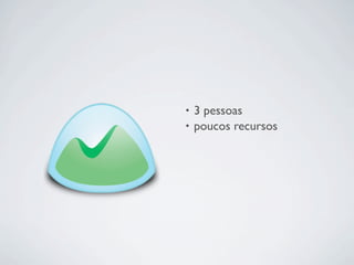 • 3 pessoas
• poucos recursos
 