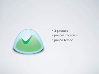 • 3 pessoas
• poucos recursos
• pouco tempo
 