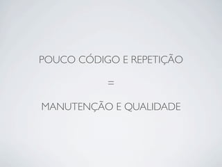 POUCO CÓDIGO E REPETIÇÃO

           =

MANUTENÇÃO E QUALIDADE
 