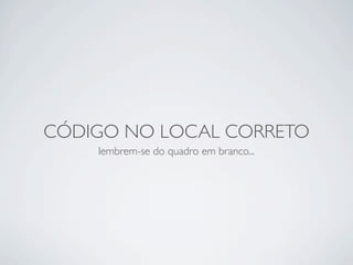 CÓDIGO NO LOCAL CORRETO
    lembrem-se do quadro em branco...
 
