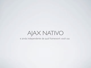 AJAX NATIVO
e ainda independente de qual framework você usa
 