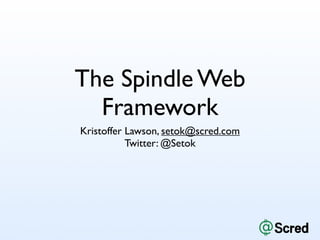 The Spindle Web
  Framework
Kristoffer Lawson, setok@scred.com
           Twitter: @Setok
 
