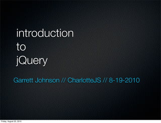 introduction
                 to
                 jQuery
              Garrett Johnson // CharlotteJS // 8-19-2010




Friday, August 20, 2010
 