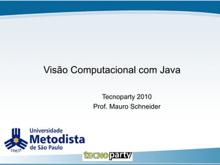 Visão Computacional com Java Tecnoparty 2010 Prof. Mauro Schneider 