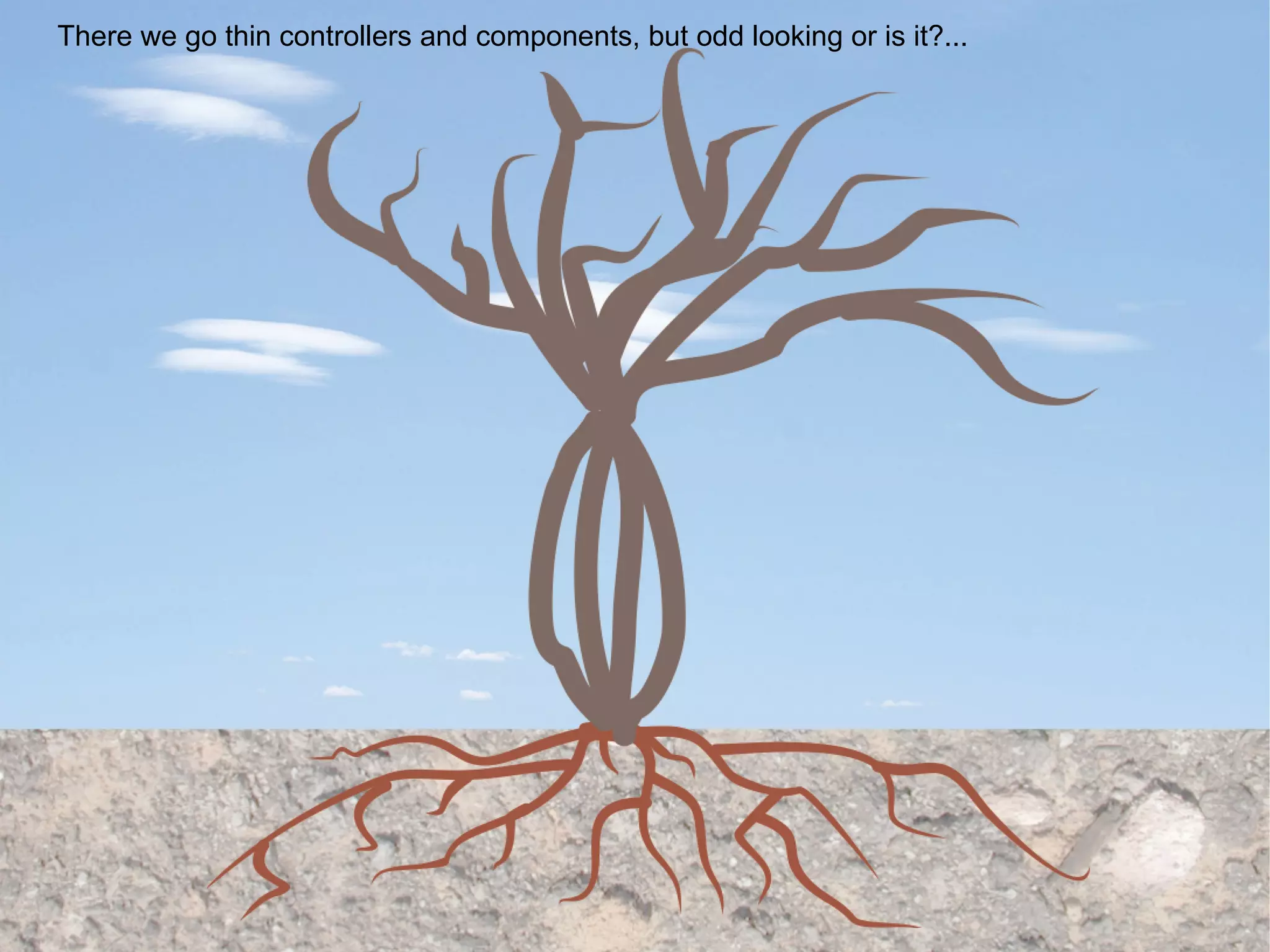 There we go thin controllers and components, but odd looking or is it?... 