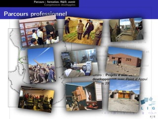 Parcours : formation, R&D, avenir
                  Comp´tences d´velopp´es
                        e        e      e


Parcours professionnel

                                              Heidelberg : Stage en visualisation
                                              bio-informatique (2004)
                                              Vannes : Stage de recherche sur la
                                              synth`se d’´motions (2005)
                                                   e     e
                                              Brest : Assistant d’enseignement et
                                              de recherche ` l’Ecole Navale
                                                            a
                                              (2005-2010)
                                              Paris : administrateur syst`me pour
                                                                          e
                                              l’assoc. glabelle.net (depuis 2007)
                                              Oruro : Projets d’aide au
                                              developpement avec Point d’Appui
                                              (depuis 2000)
                                              Grenoble : ATER ` l’ENSIMAG ;
                                                               a
                                              Post-doctorant LIG/IIHM (2010)
                                              puis LIG/STEAMER (2011)




                                                                                    4/8
 