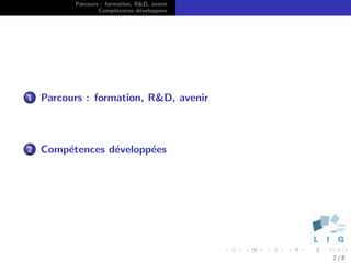 Parcours : formation, R&D, avenir
                  Comp´tences d´velopp´es
                        e        e      e




1   Parcours : formation, R&D, avenir



2   Comp´tences d´velopp´es
        e        e      e




                                              2/8
 