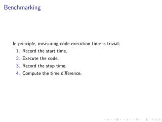 Benchmarking




  In principle, measuring code-execution time is trivial:
    1. Record the start time.
    2. Execute the code.
    3. Record the stop time.
    4. Compute the time diﬀerence.
 