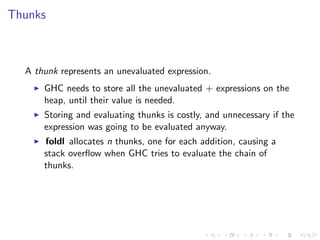 Thunks



  A thunk represents an unevaluated expression.
      GHC needs to store all the unevaluated + expressions on th...