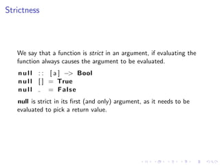 Strictness



   We say that a function is strict in an argument, if evaluating the
   function always causes the argument...