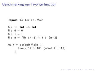 Benchmarking our favorite function



   import C r i t e r i o n . Main

   f i b : : I n t −> I n t
   fib 0 = 0
   fib ...