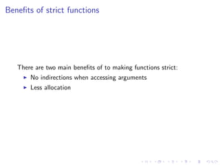 Beneﬁts of strict functions




   There are two main beneﬁts of to making functions strict:
       No indirections when a...