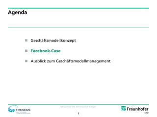 Agenda




      Geschäftsmodellkonzept

      Facebook-Case

      Ausblick zum Geschäftsmodellmanagement




                     © Fraunhofer IAO, IAT Universität Stuttgart


                                         5
 