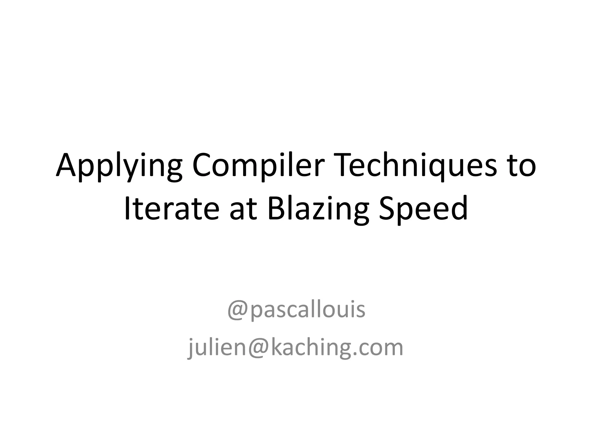 Applying Compiler Techniques to Iterate at Blazing Speed@pascallouisjulien@kaching.com
