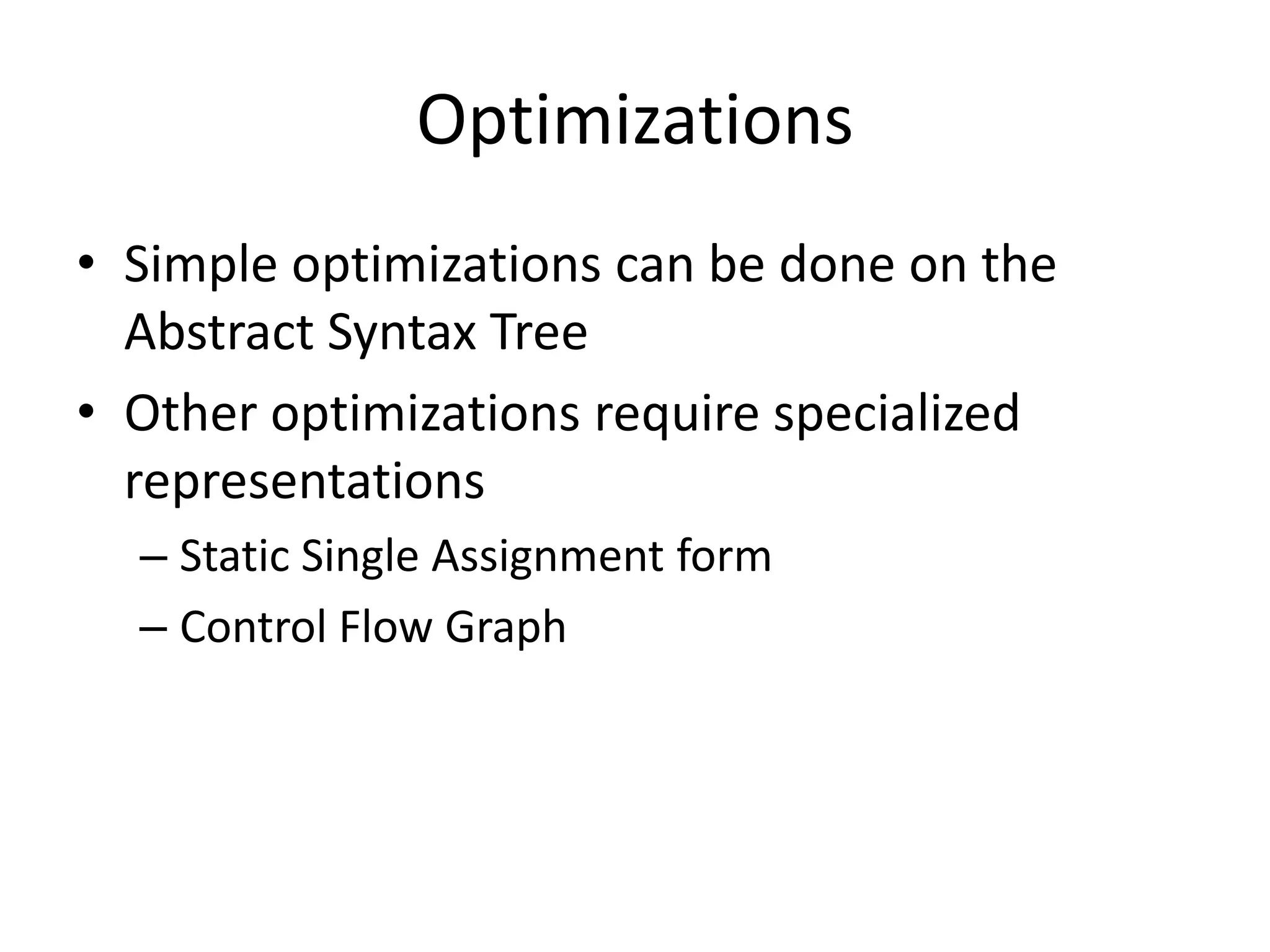 OptimizationsSimple optimizations can be done on the Abstract Syntax TreeOther optimizations require specialized representationsStatic Single Assignment formControl Flow Graph