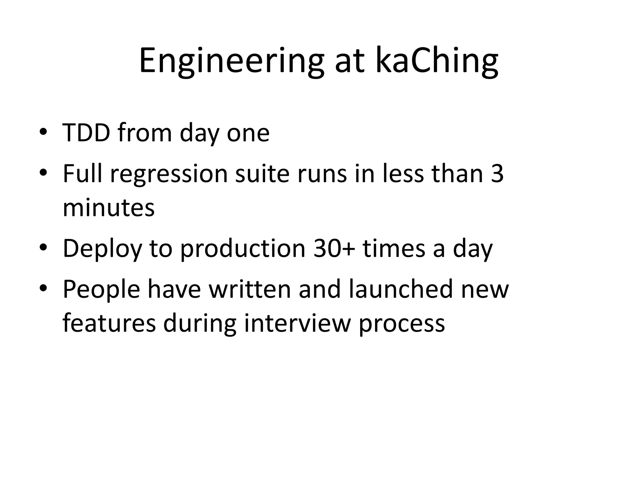 Engineering at kaChingTDD from day oneFull regression suite runs in less than 3 minutesDeploy to production 30+ times a dayPeople have written and launched new features during interview process