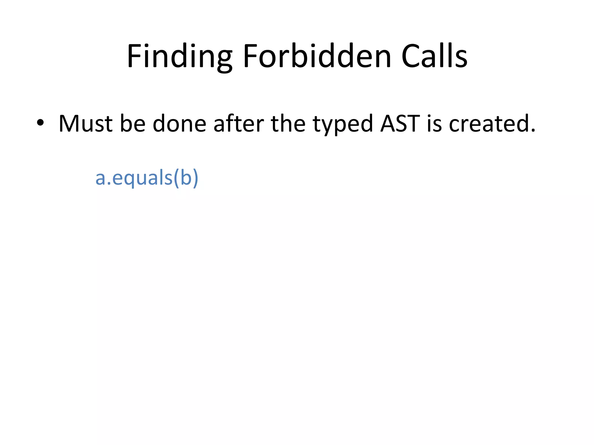 Finding Forbidden CallsMust be done after the typed AST is created.  a.equals(b)