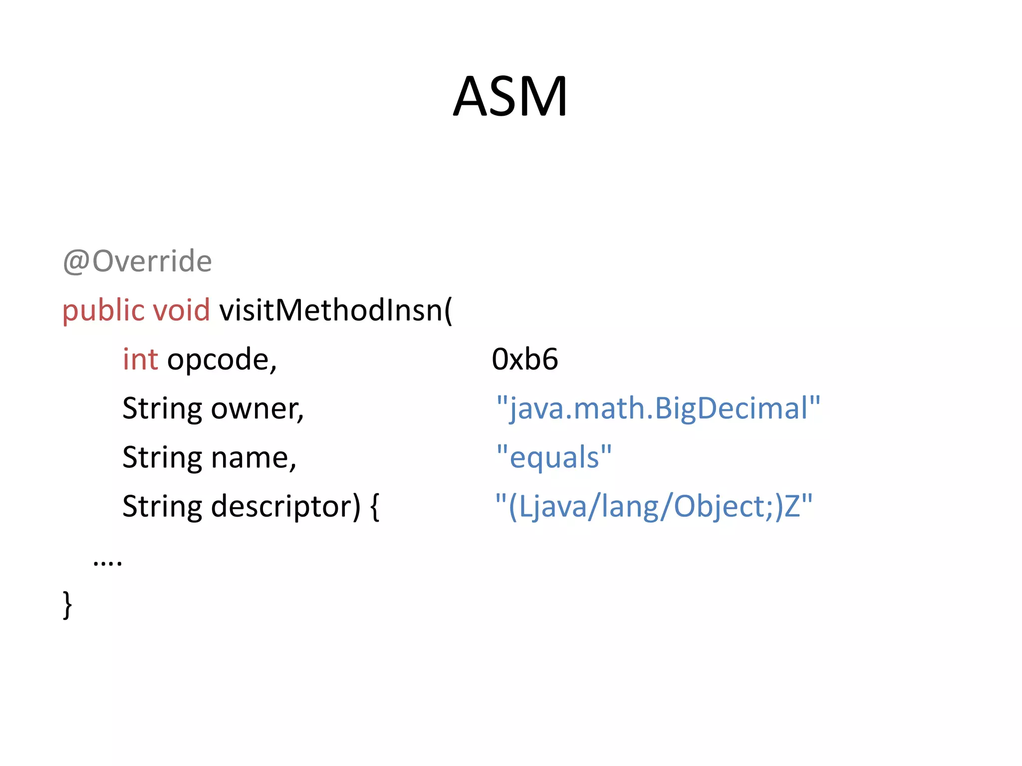 ASM@OverridepublicvoidvisitMethodInsn(intopcode,                            0xb6       String owner, "java.math.BigDecimal"       String name,                          "equals"       String descriptor) {               "(Ljava/lang/Object;)Z"   ….}