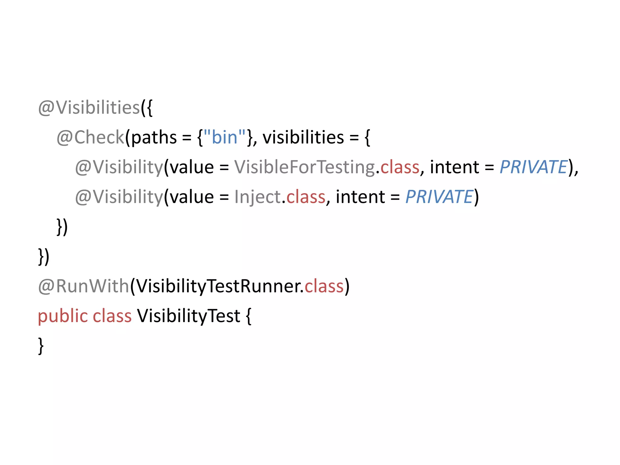 @Visibilities({@Check(paths = {"bin"}, visibilities = {@Visibility(value = VisibleForTesting.class, intent = PRIVATE),@Visibility(value = Inject.class, intent = PRIVATE)   })})@RunWith(VisibilityTestRunner.class)public class VisibilityTest {}