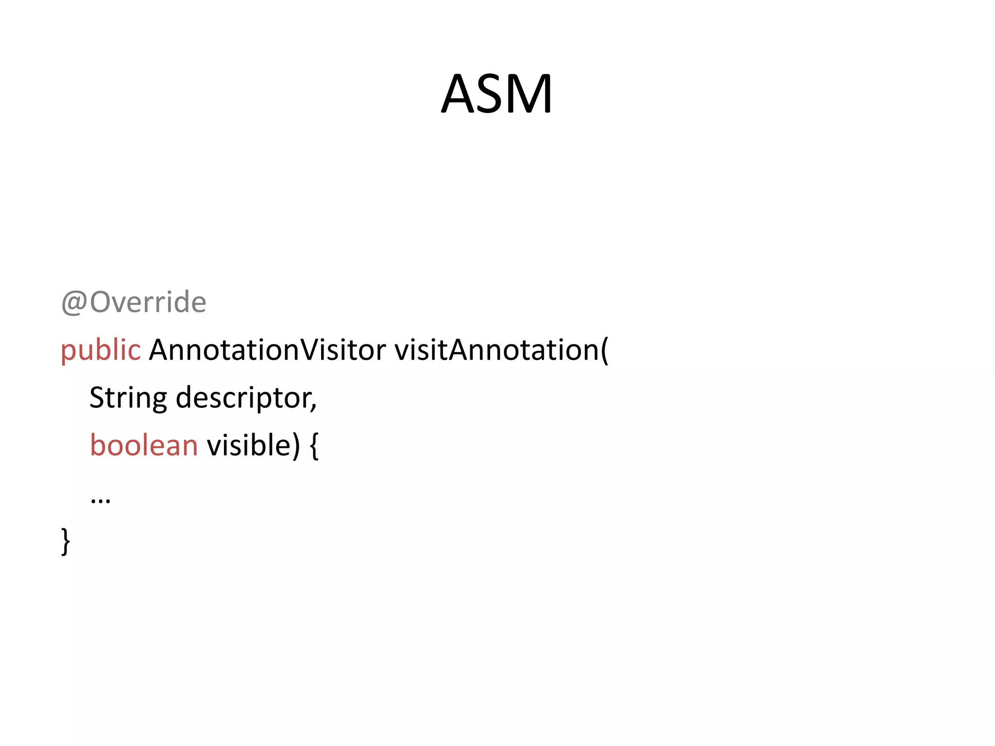 ASM@OverridepublicAnnotationVisitorvisitAnnotation(   String descriptor, booleanvisible) {    …}
