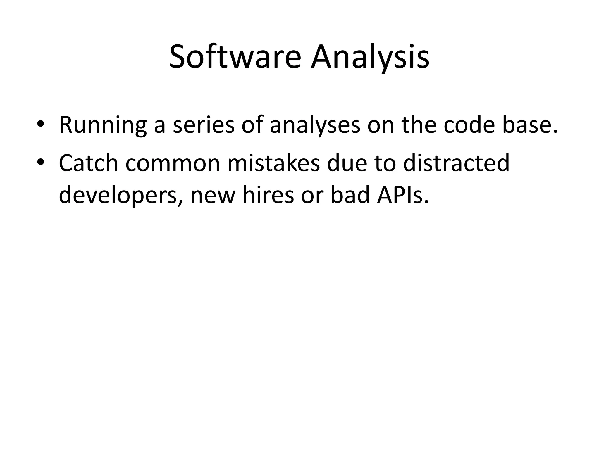 Software AnalysisRunning a series of analyses on the code base.Catch common mistakes due to distracted developers, new hires or bad APIs. 