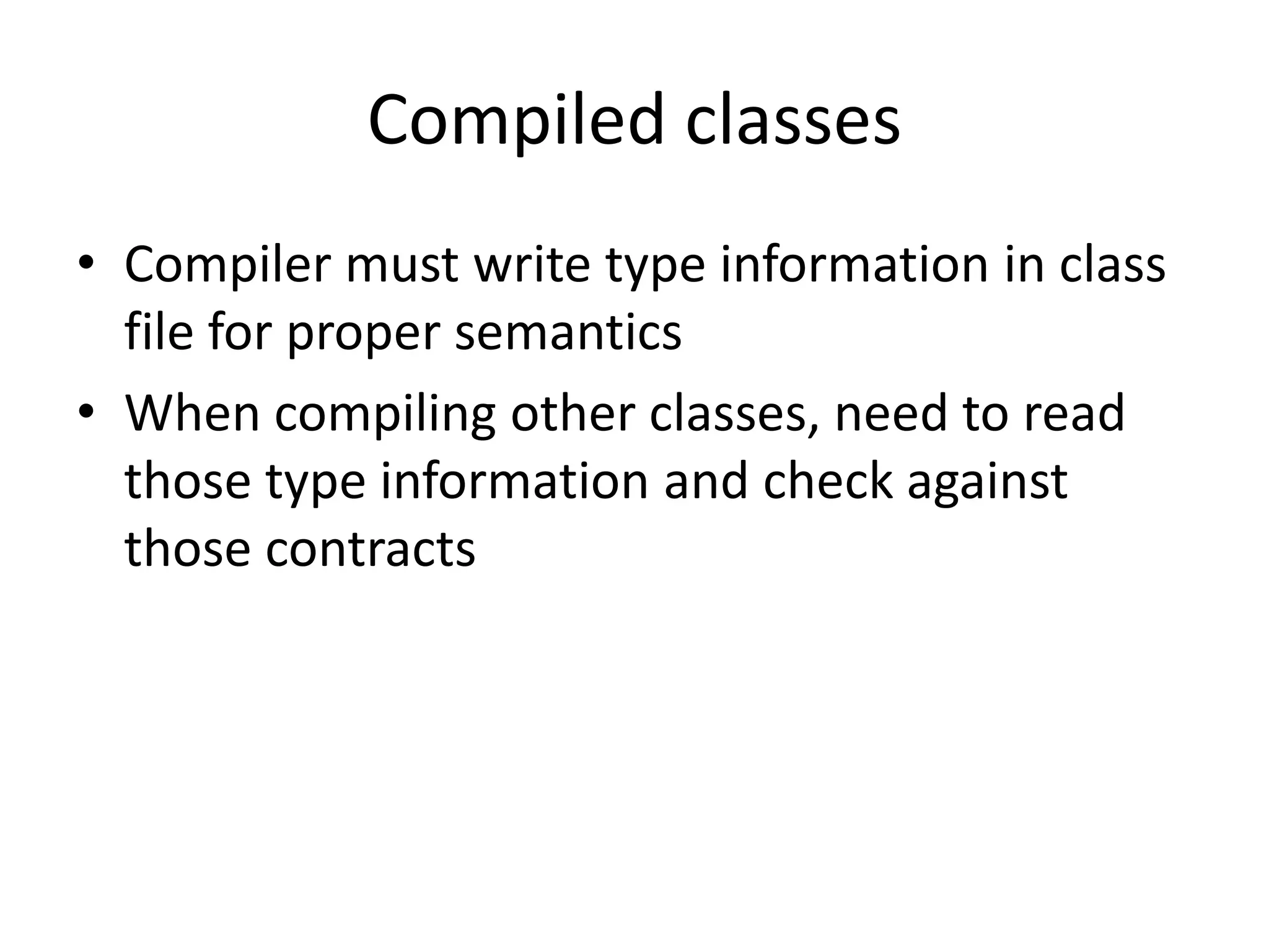 Compiled classesCompiler must write type information in class file for proper semanticsWhen compiling other classes, need to read those type information and check against those contracts
