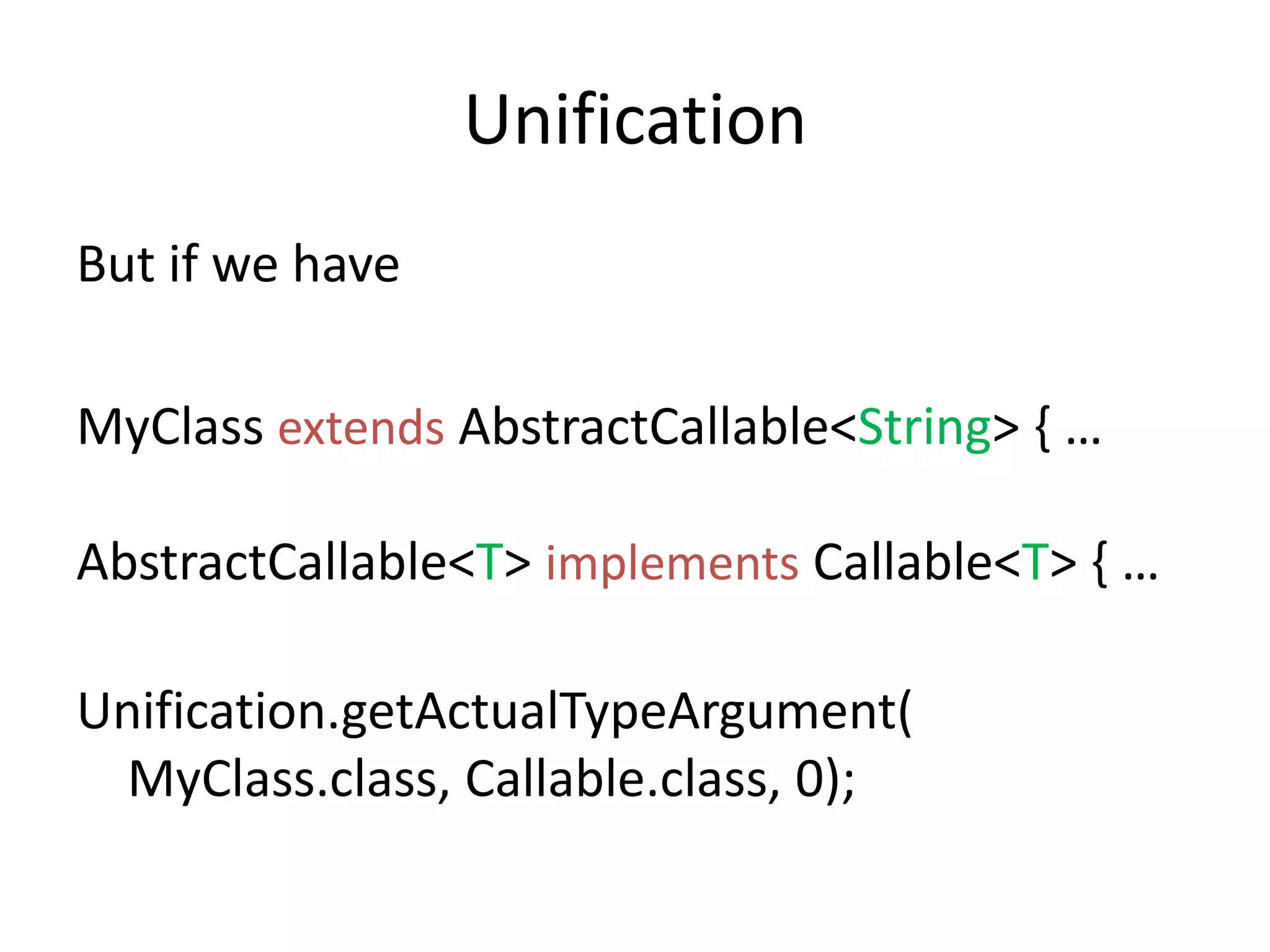 UnificationBut if we haveMyClassextendsAbstractCallable<String> { …AbstractCallable<T> implements Callable<T> { …Unification.getActualTypeArgument(MyClass.class, Callable.class, 0);
