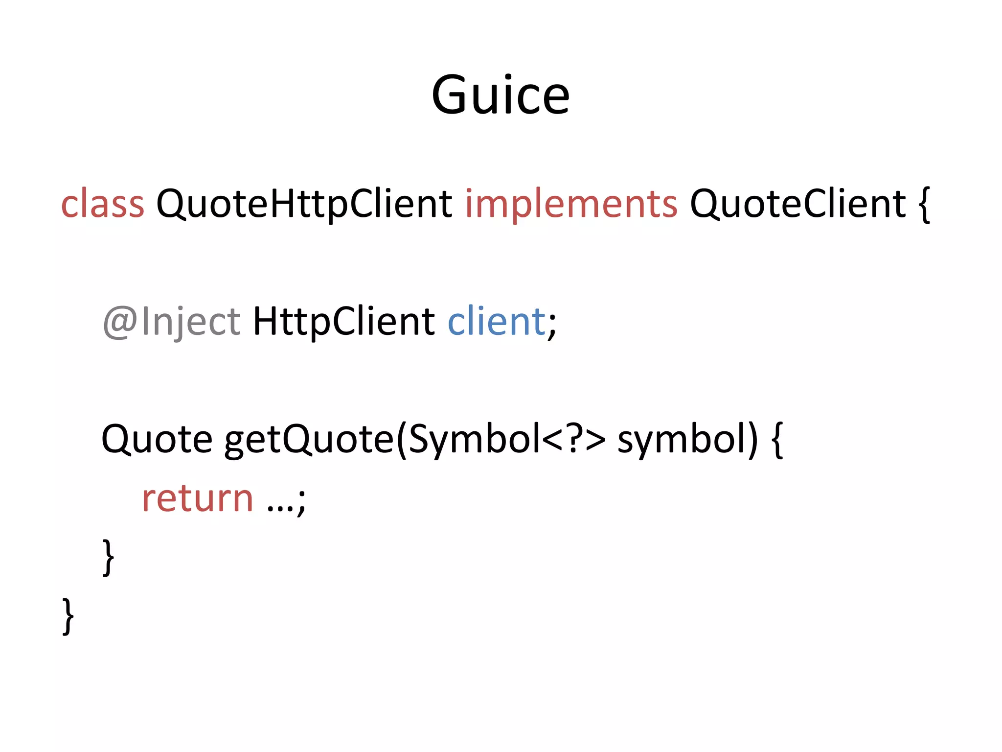 Guiceclass QuoteHttpClientimplementsQuoteClient {@Inject HttpClientclient;    Quote getQuote(Symbol<?> symbol) {return …;    }}