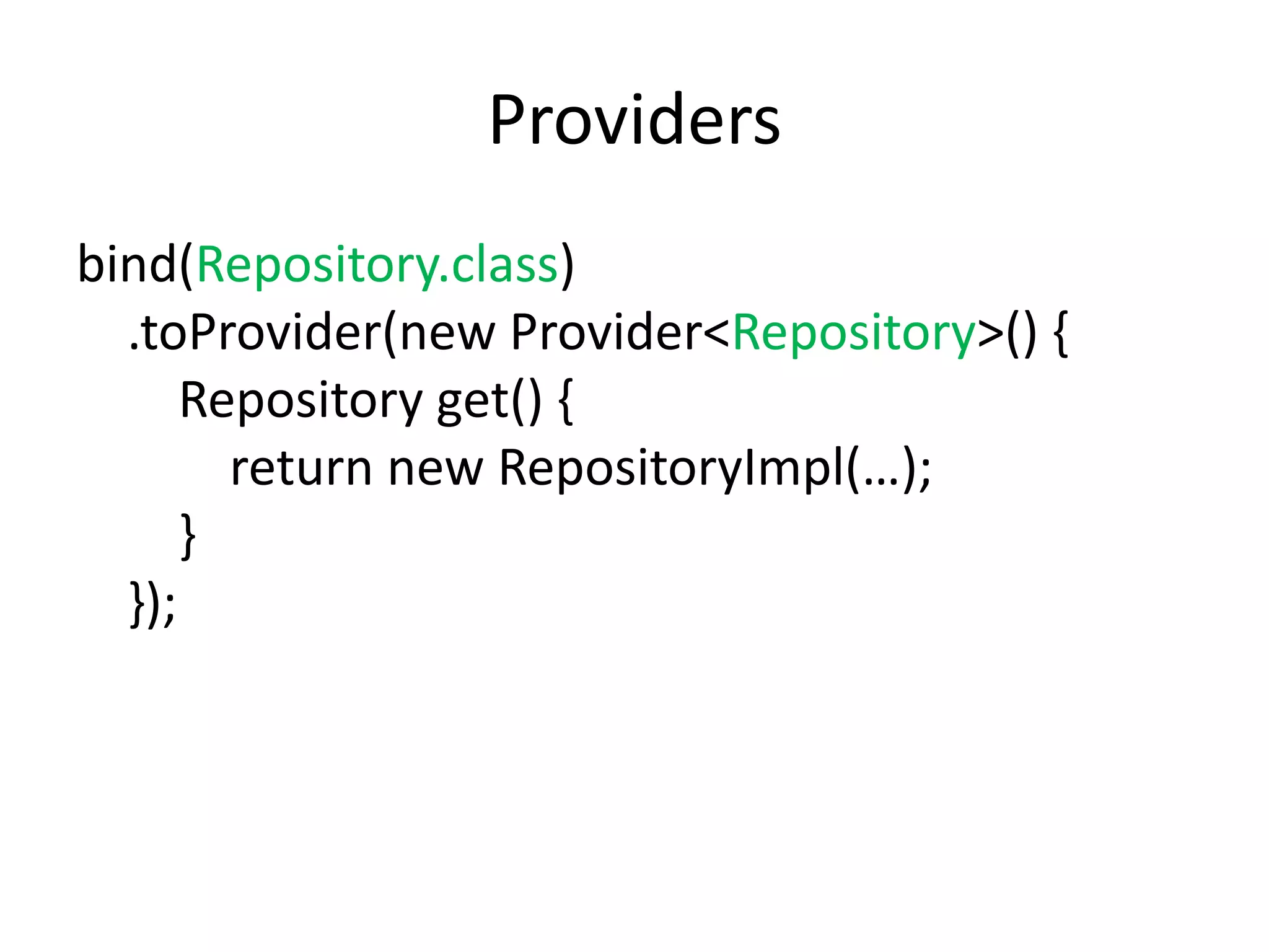 Providersbind(Repository.class)    .toProvider(new Provider<Repository>() {        Repository get() {            return new RepositoryImpl(…);        }    });