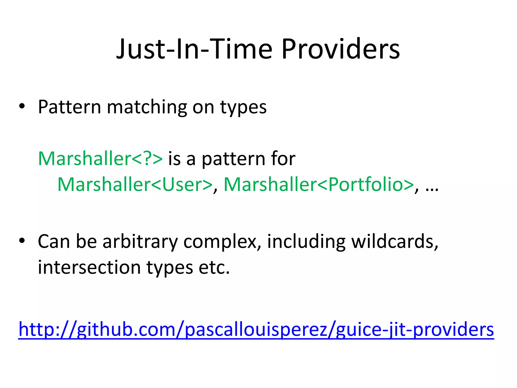Just-In-Time ProvidersPattern matching on typesMarshaller<?> is a pattern forMarshaller<User>, Marshaller<Portfolio>, …Can be arbitrary complex, including wildcards, intersection types etc.http://github.com/pascallouisperez/guice-jit-providers