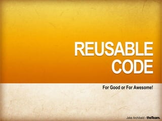 Reusable Code, for good or for awesome!