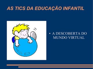 AS TICS DA EDUCAÇÃO INFANTIL
● A DESCOBERTA DO
MUNDO VIRTUAL
 
