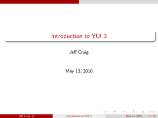 Introduction to YUI 3
Jeﬀ Craig
May 13, 2010
Jeﬀ Craig () Introduction to YUI 3 May 13, 2010 1 / 21
 
