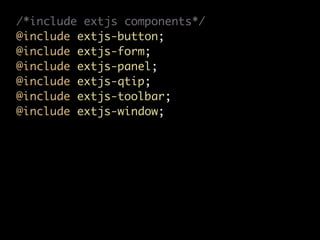 /*include extjs components*/
@include extjs-button;
@include extjs-form;
@include extjs-panel;
@include extjs-qtip;
@include extjs-toolbar;
@include extjs-window;
 