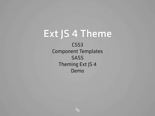 Ext JS 4 Theme
       CSS3
 Component Templates
       SASS
   Theming Ext JS 4
       Demo
 